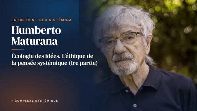 Écologie des idées. L’éthique de la pensée systémique (1re partie). Entretien avec Humberto Maturana