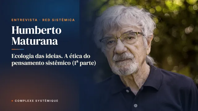 Ecologia das ideias. A ética do pensamento sistêmico (1ª parte). Entrevista com Humberto Maturana