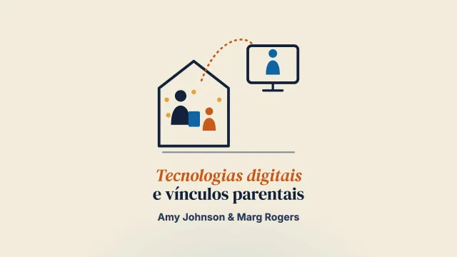 Fortalecer e apoiar os vínculos parentais por meio das tecnologias digitais: benefícios e desafios