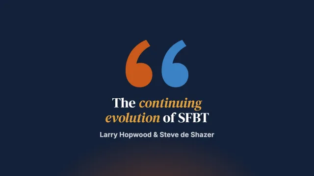 From Here to There to Who Knows Where: The Continuing Evolution of Solution-Focused Brief Therapy